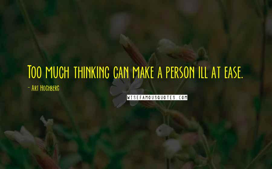 Art Hochberg Quotes: Too much thinking can make a person ill at ease.