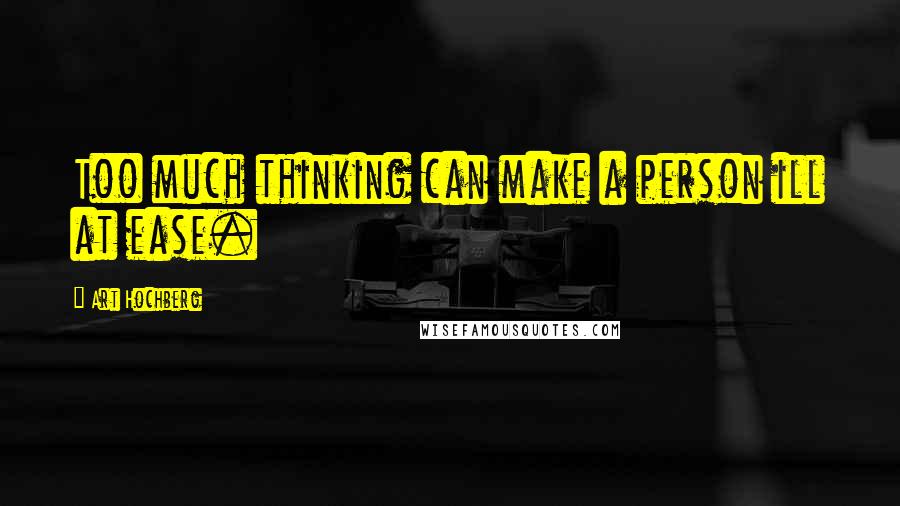Art Hochberg Quotes: Too much thinking can make a person ill at ease.