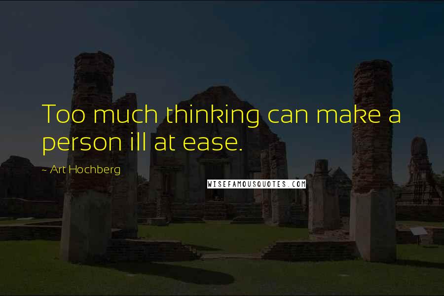 Art Hochberg Quotes: Too much thinking can make a person ill at ease.