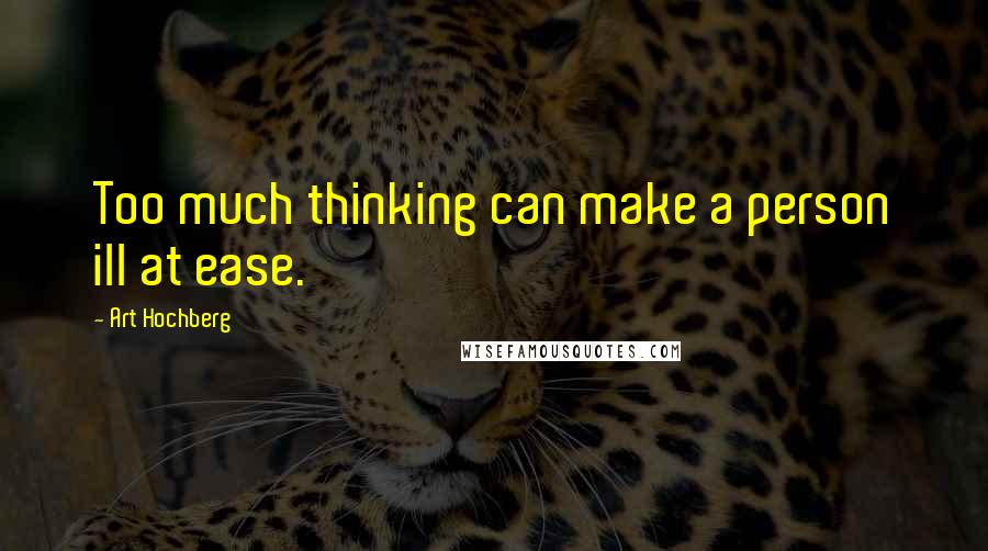 Art Hochberg Quotes: Too much thinking can make a person ill at ease.