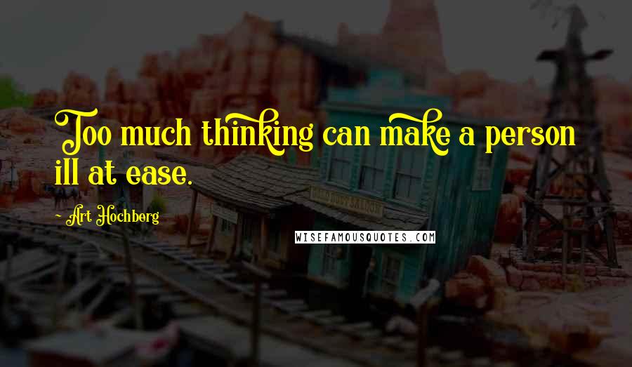 Art Hochberg Quotes: Too much thinking can make a person ill at ease.