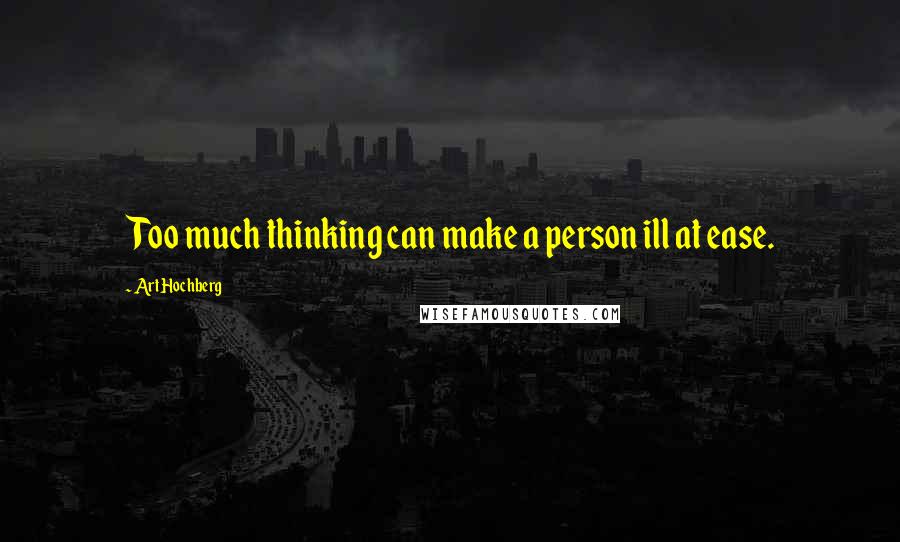 Art Hochberg Quotes: Too much thinking can make a person ill at ease.