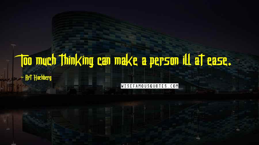 Art Hochberg Quotes: Too much thinking can make a person ill at ease.