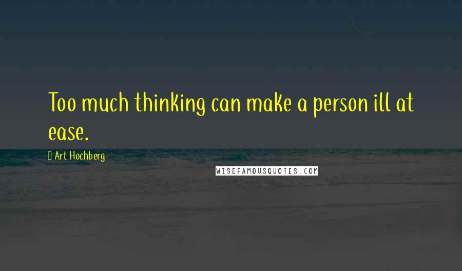 Art Hochberg Quotes: Too much thinking can make a person ill at ease.