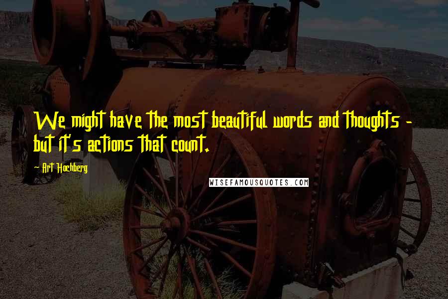 Art Hochberg Quotes: We might have the most beautiful words and thoughts - but it's actions that count.