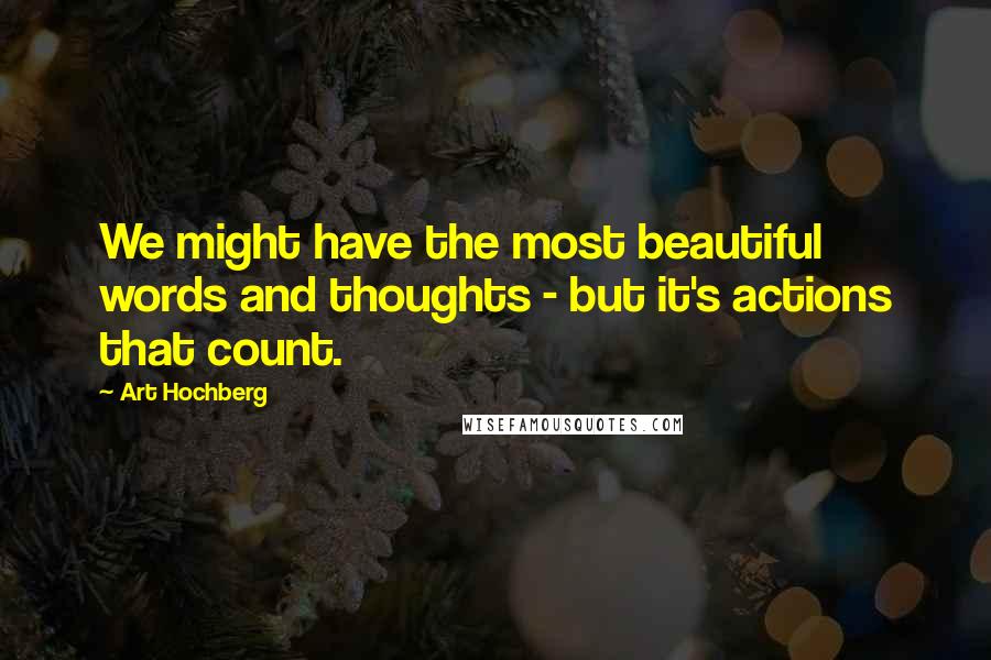 Art Hochberg Quotes: We might have the most beautiful words and thoughts - but it's actions that count.