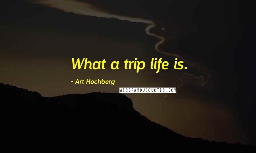 Art Hochberg Quotes: What a trip life is.