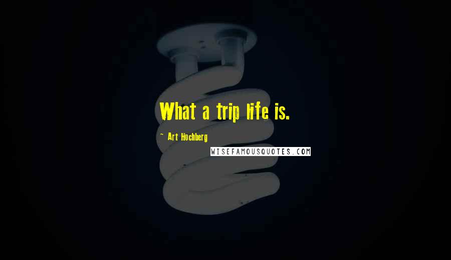 Art Hochberg Quotes: What a trip life is.