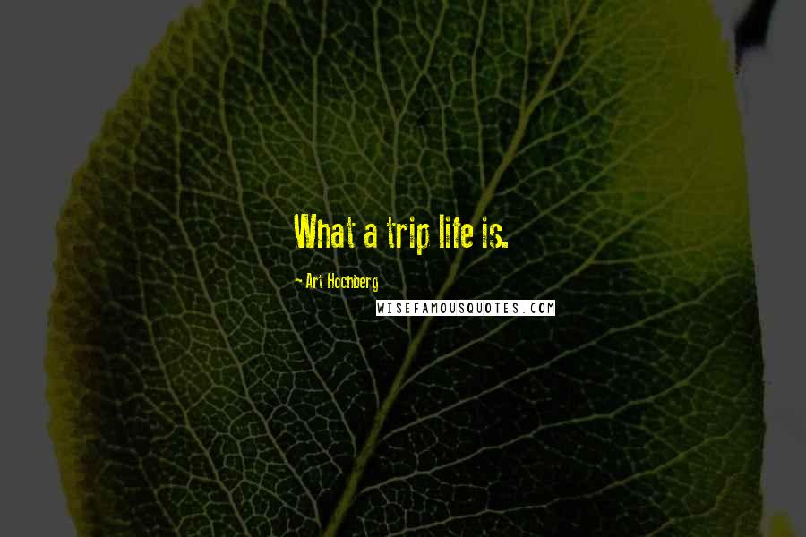 Art Hochberg Quotes: What a trip life is.