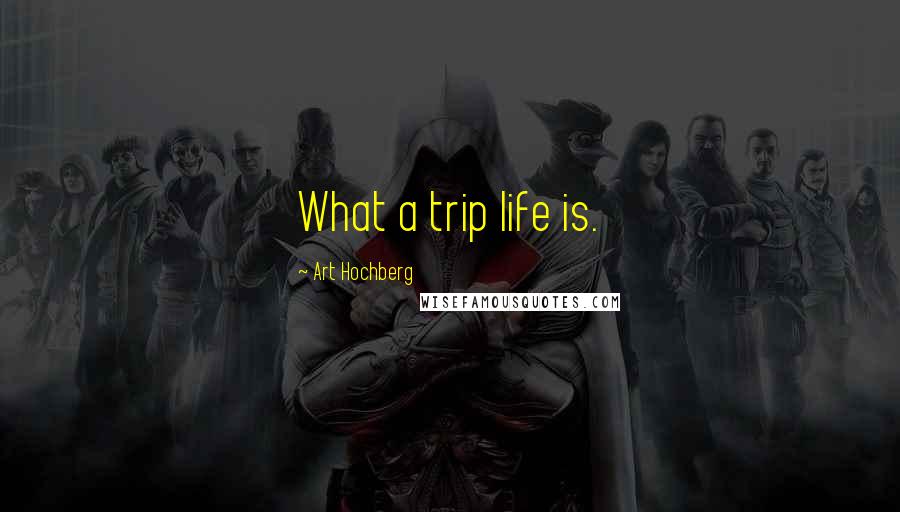 Art Hochberg Quotes: What a trip life is.