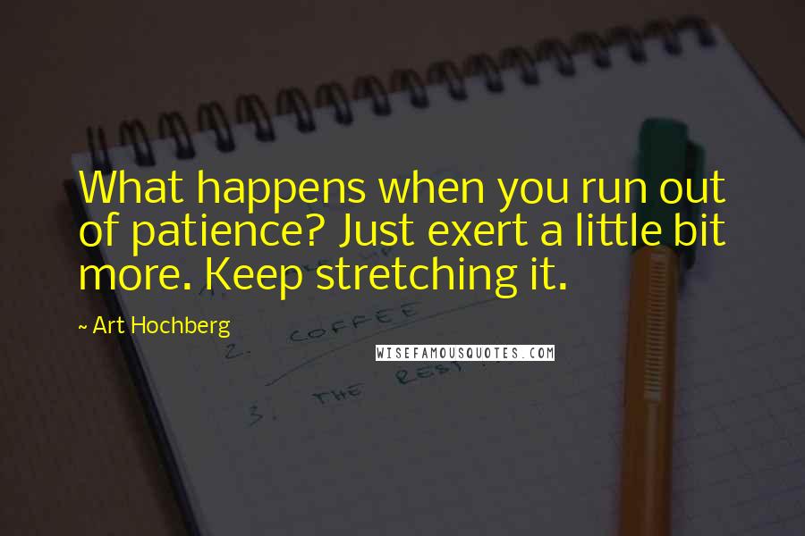 Art Hochberg Quotes: What happens when you run out of patience? Just exert a little bit more. Keep stretching it.