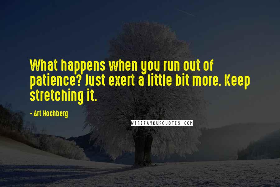 Art Hochberg Quotes: What happens when you run out of patience? Just exert a little bit more. Keep stretching it.