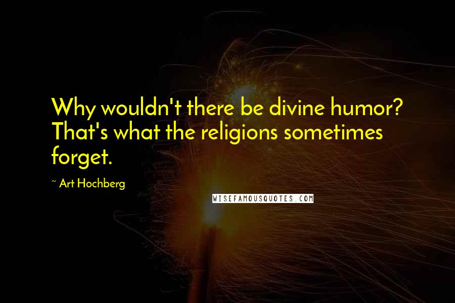 Art Hochberg Quotes: Why wouldn't there be divine humor? That's what the religions sometimes forget.