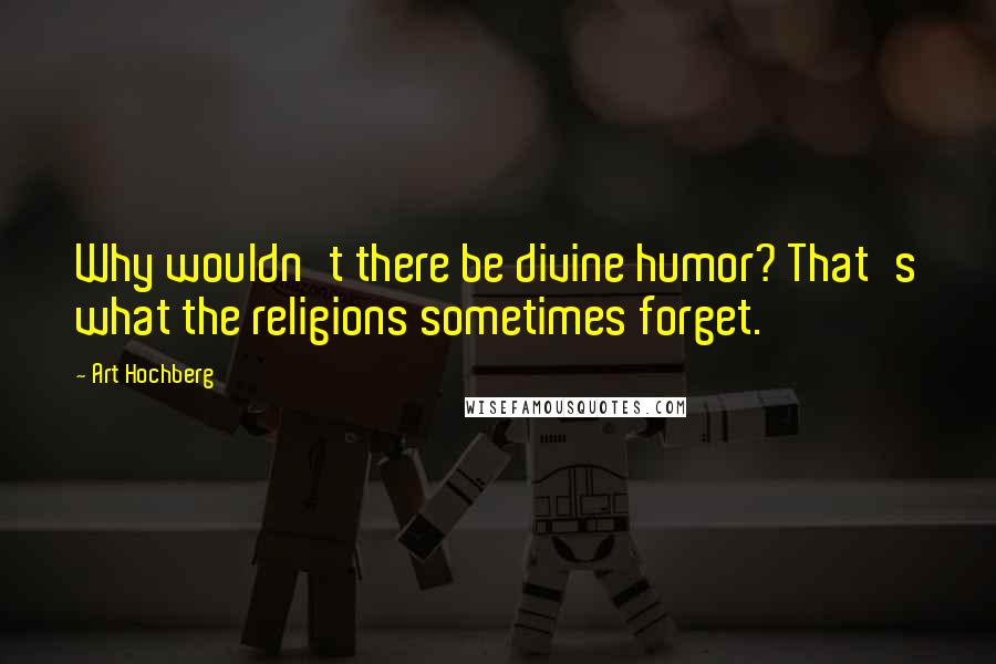Art Hochberg Quotes: Why wouldn't there be divine humor? That's what the religions sometimes forget.