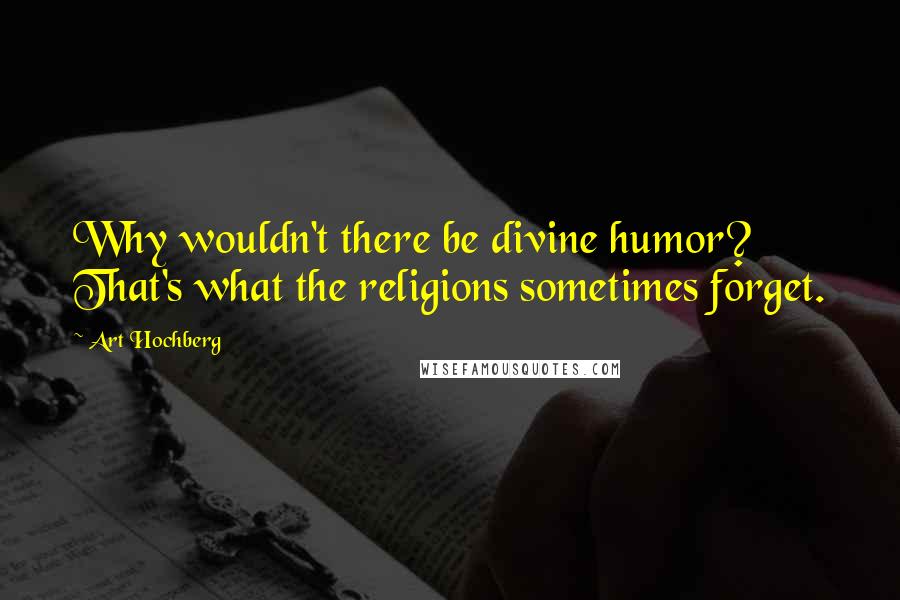 Art Hochberg Quotes: Why wouldn't there be divine humor? That's what the religions sometimes forget.