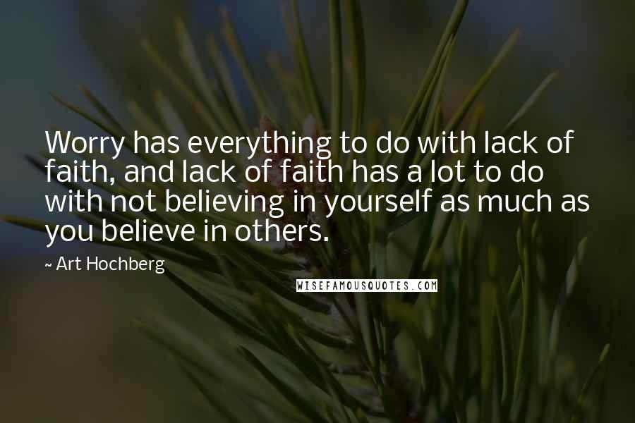 Art Hochberg Quotes: Worry has everything to do with lack of faith, and lack of faith has a lot to do with not believing in yourself as much as you believe in others.