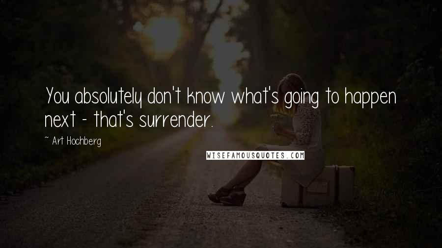 Art Hochberg Quotes: You absolutely don't know what's going to happen next - that's surrender.