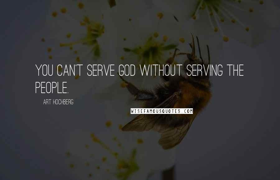 Art Hochberg Quotes: You can't serve God without serving the people.