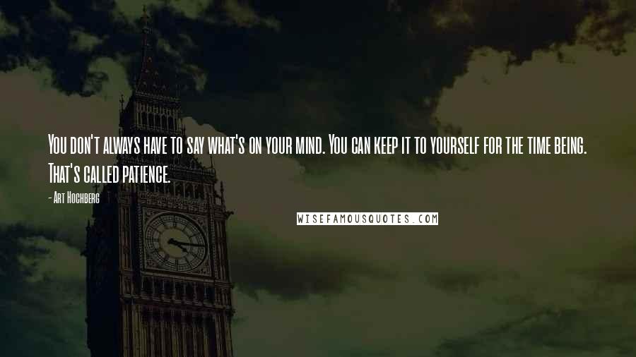 Art Hochberg Quotes: You don't always have to say what's on your mind. You can keep it to yourself for the time being. That's called patience.