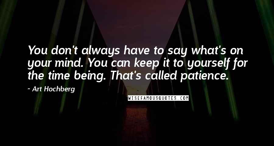 Art Hochberg Quotes: You don't always have to say what's on your mind. You can keep it to yourself for the time being. That's called patience.