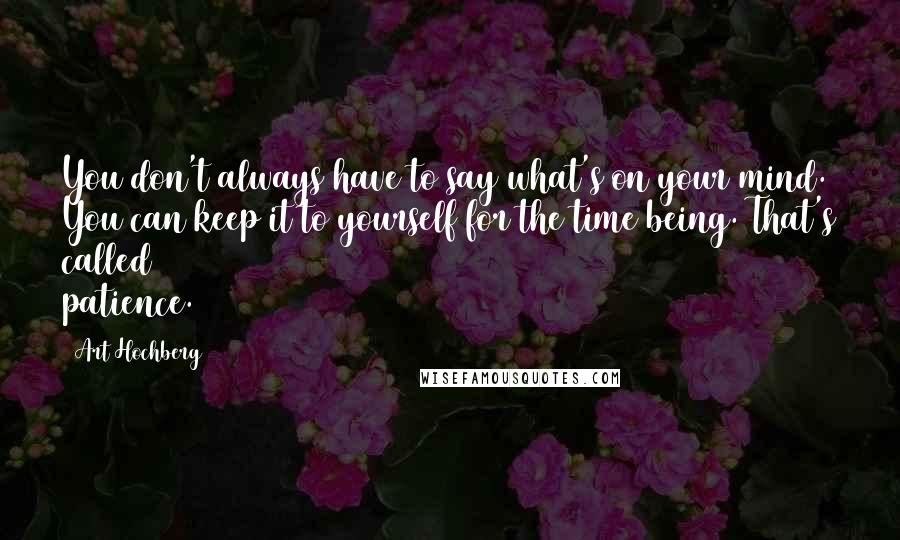 Art Hochberg Quotes: You don't always have to say what's on your mind. You can keep it to yourself for the time being. That's called patience.