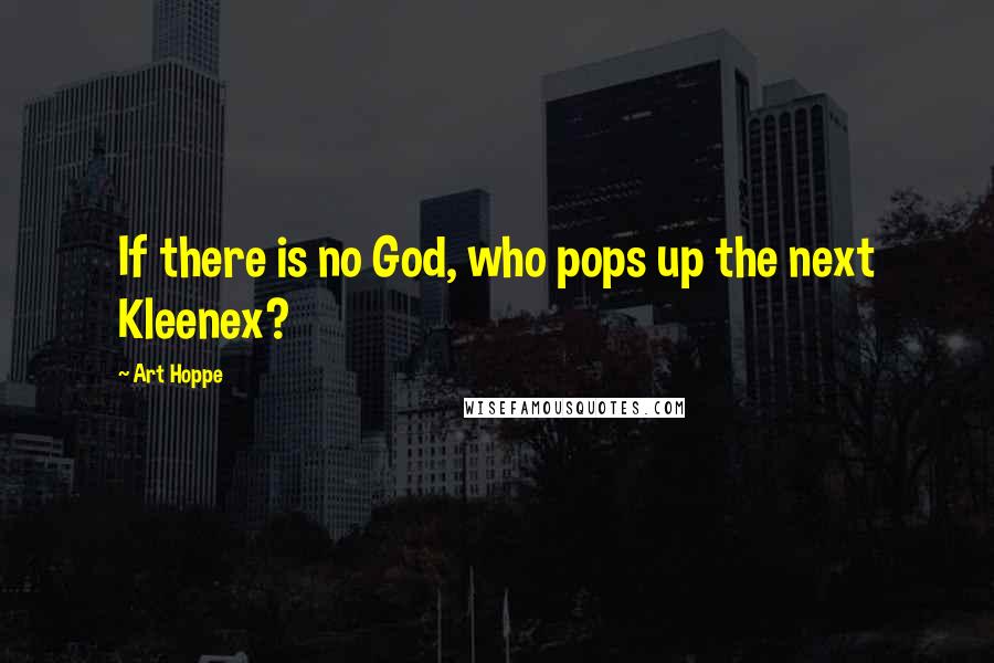 Art Hoppe Quotes: If there is no God, who pops up the next Kleenex?