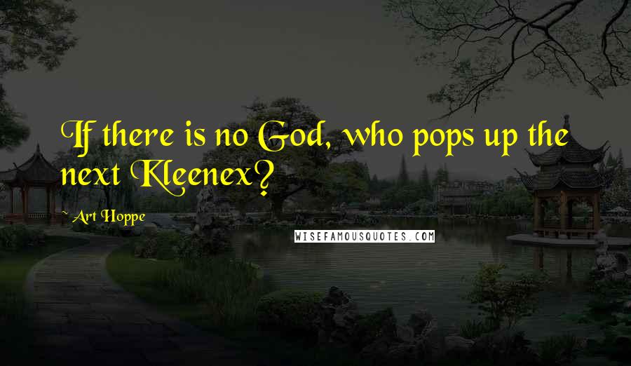 Art Hoppe Quotes: If there is no God, who pops up the next Kleenex?