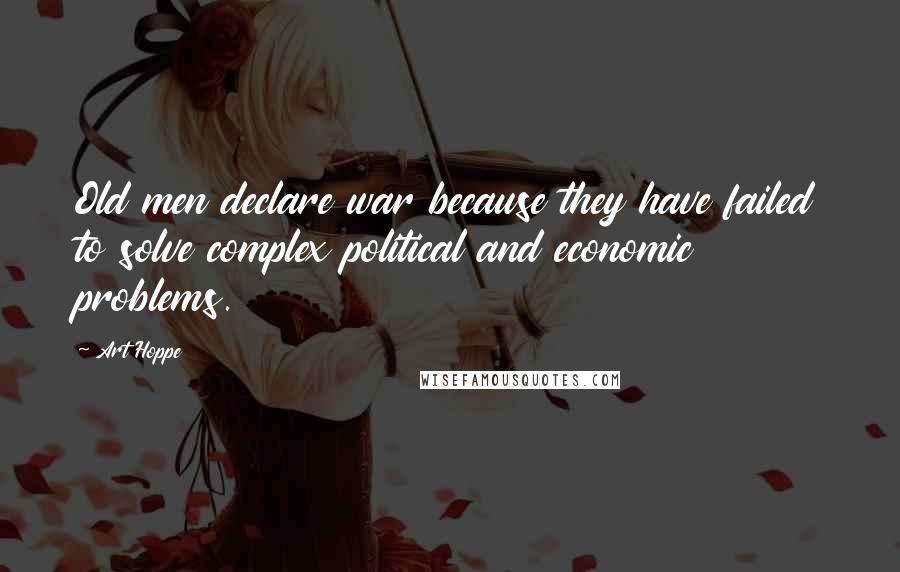 Art Hoppe Quotes: Old men declare war because they have failed to solve complex political and economic problems.