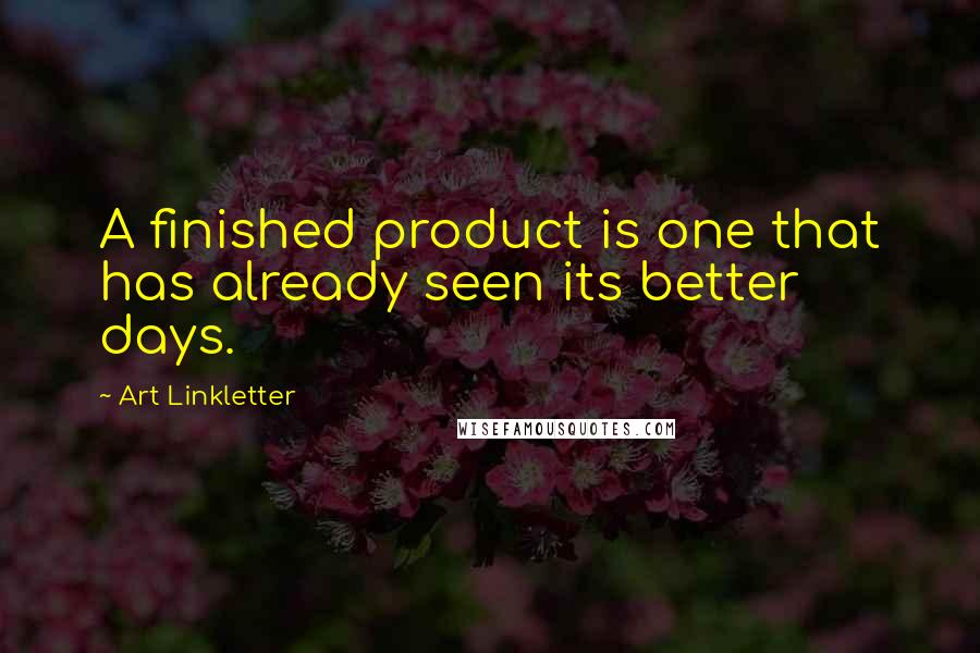 Art Linkletter Quotes: A finished product is one that has already seen its better days.