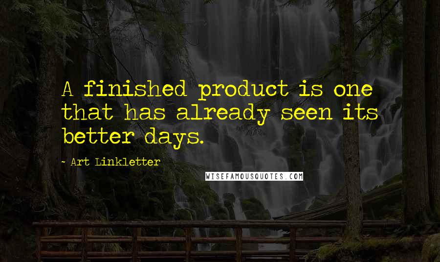 Art Linkletter Quotes: A finished product is one that has already seen its better days.