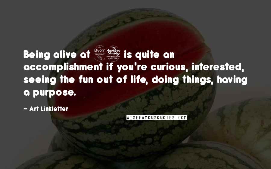 Art Linkletter Quotes: Being alive at 87 is quite an accomplishment if you're curious, interested, seeing the fun out of life, doing things, having a purpose.