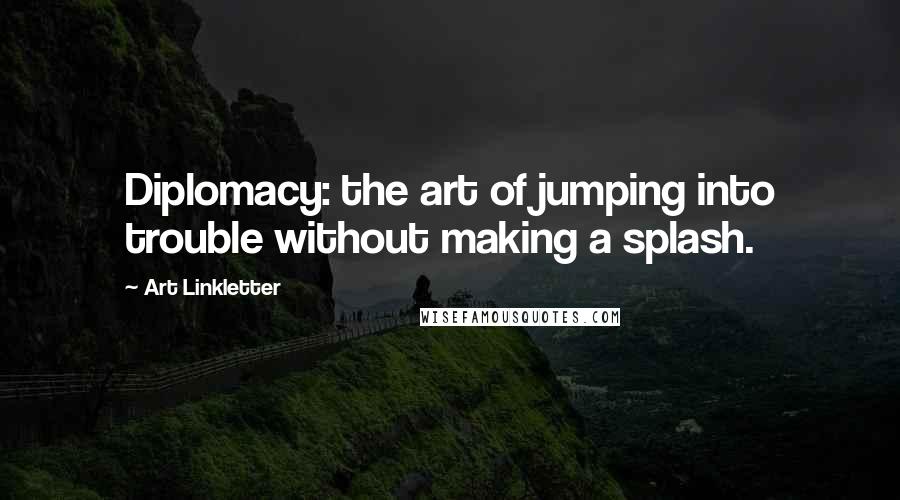 Art Linkletter Quotes: Diplomacy: the art of jumping into trouble without making a splash.