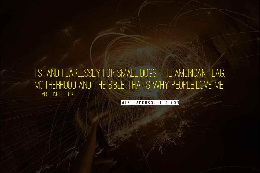 Art Linkletter Quotes: I stand fearlessly for small dogs, the American Flag, motherhood and the Bible. That's why people love me.