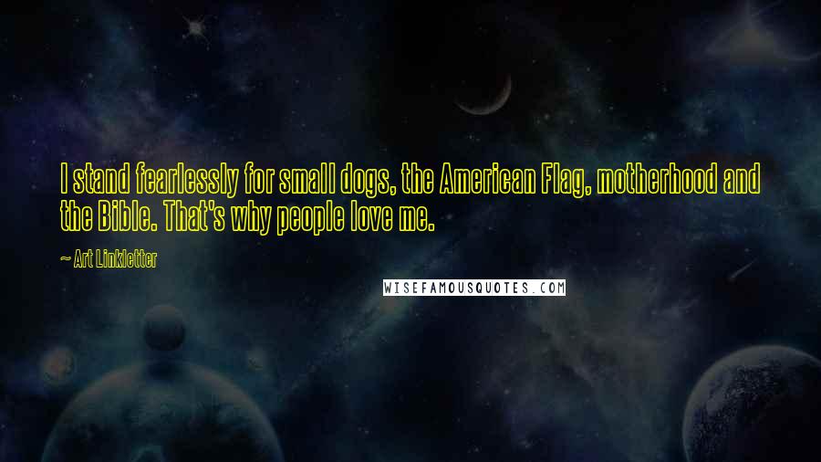 Art Linkletter Quotes: I stand fearlessly for small dogs, the American Flag, motherhood and the Bible. That's why people love me.