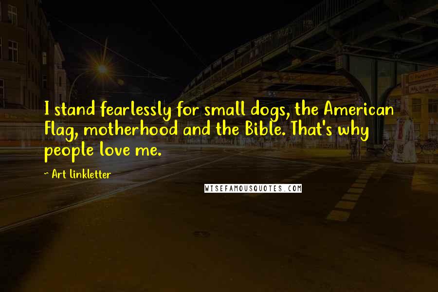 Art Linkletter Quotes: I stand fearlessly for small dogs, the American Flag, motherhood and the Bible. That's why people love me.