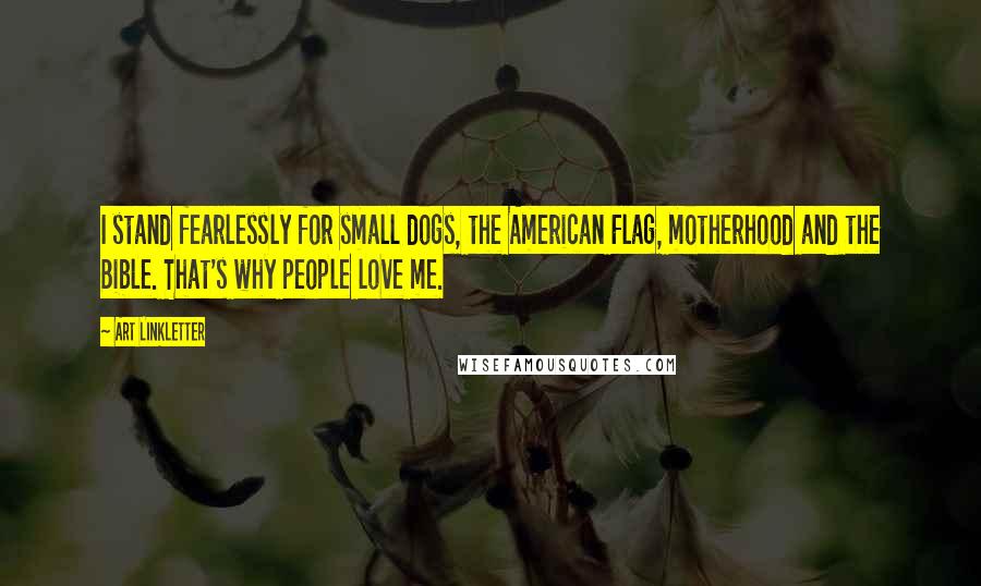 Art Linkletter Quotes: I stand fearlessly for small dogs, the American Flag, motherhood and the Bible. That's why people love me.