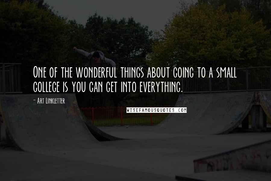 Art Linkletter Quotes: One of the wonderful things about going to a small college is you can get into everything.
