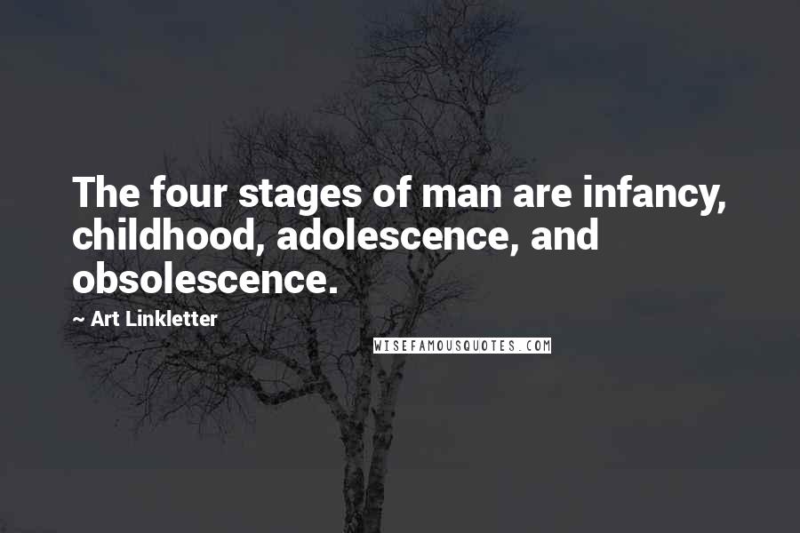 Art Linkletter Quotes: The four stages of man are infancy, childhood, adolescence, and obsolescence.