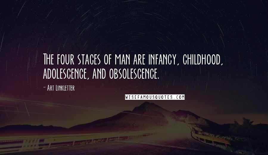 Art Linkletter Quotes: The four stages of man are infancy, childhood, adolescence, and obsolescence.