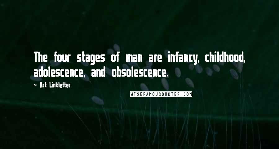 Art Linkletter Quotes: The four stages of man are infancy, childhood, adolescence, and obsolescence.