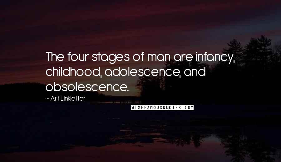 Art Linkletter Quotes: The four stages of man are infancy, childhood, adolescence, and obsolescence.