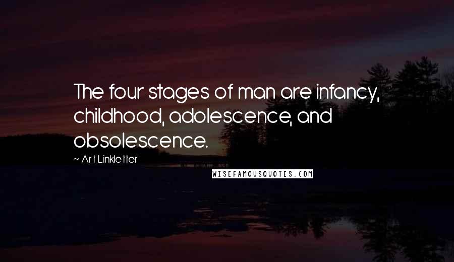 Art Linkletter Quotes: The four stages of man are infancy, childhood, adolescence, and obsolescence.