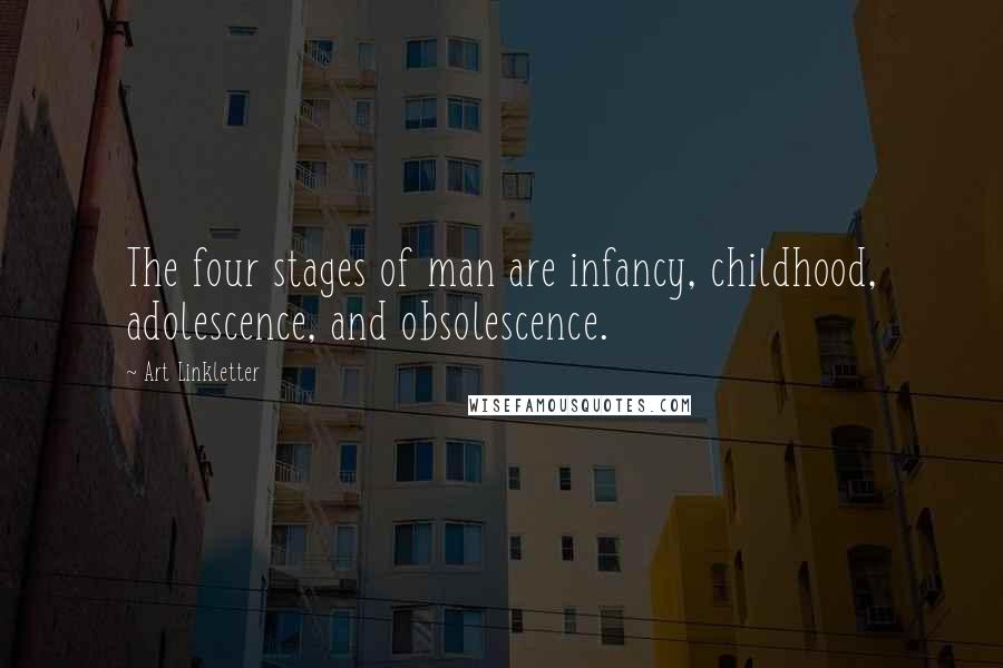 Art Linkletter Quotes: The four stages of man are infancy, childhood, adolescence, and obsolescence.