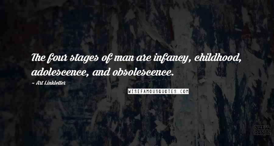 Art Linkletter Quotes: The four stages of man are infancy, childhood, adolescence, and obsolescence.