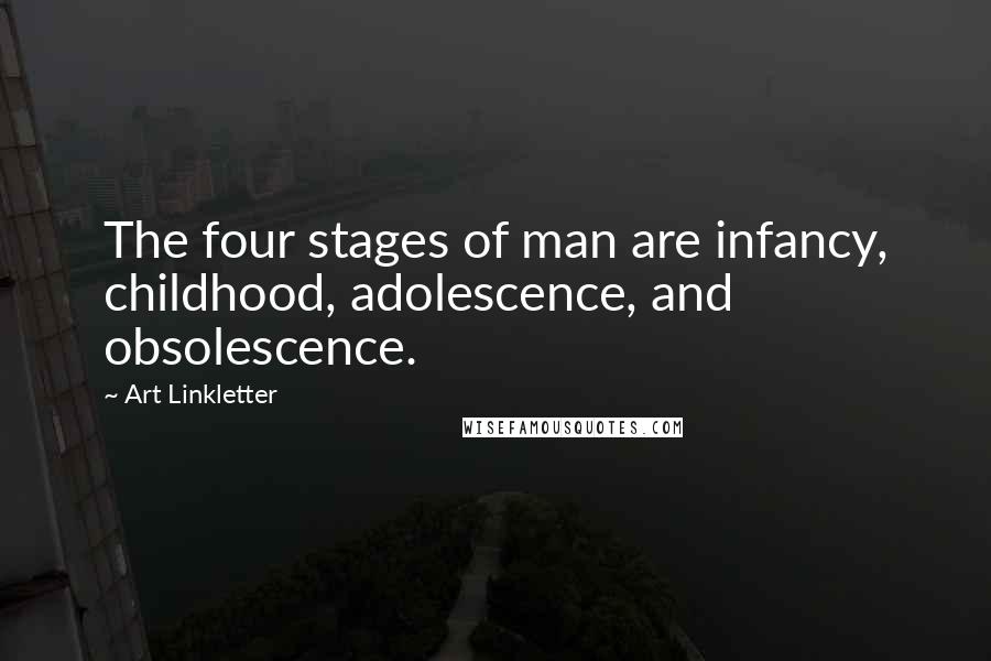 Art Linkletter Quotes: The four stages of man are infancy, childhood, adolescence, and obsolescence.