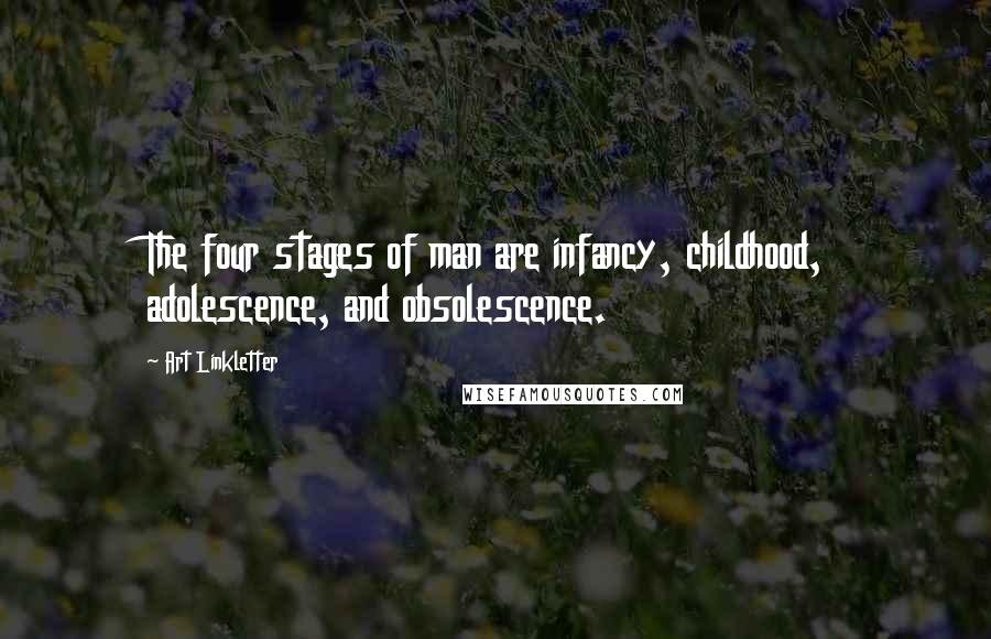 Art Linkletter Quotes: The four stages of man are infancy, childhood, adolescence, and obsolescence.