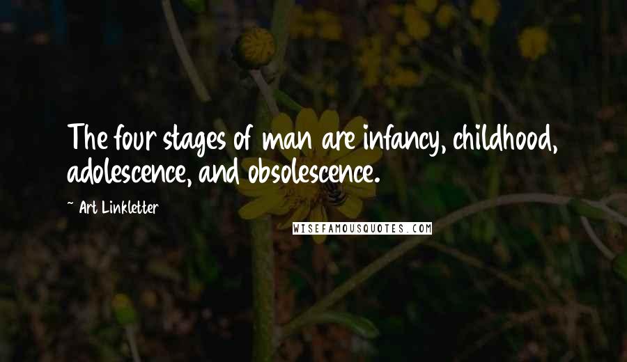 Art Linkletter Quotes: The four stages of man are infancy, childhood, adolescence, and obsolescence.