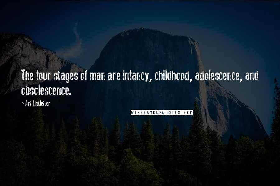 Art Linkletter Quotes: The four stages of man are infancy, childhood, adolescence, and obsolescence.