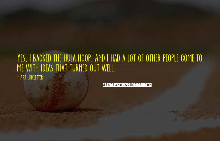 Art Linkletter Quotes: Yes, I backed the hula hoop. And I had a lot of other people come to me with ideas that turned out well.