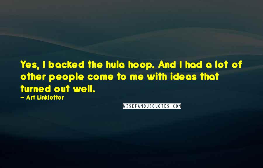 Art Linkletter Quotes: Yes, I backed the hula hoop. And I had a lot of other people come to me with ideas that turned out well.
